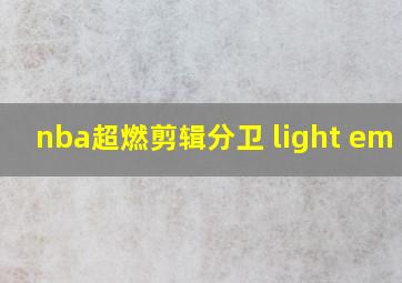 nba超燃剪辑分卫 light em up